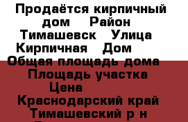 Продаётся кирпичный дом. › Район ­ Тимашевск › Улица ­ Кирпичная › Дом ­ 20 › Общая площадь дома ­ 54 › Площадь участка ­ 25 › Цена ­ 550 000 - Краснодарский край, Тимашевский р-н, Беднягина хутор Недвижимость » Дома, коттеджи, дачи продажа   . Краснодарский край